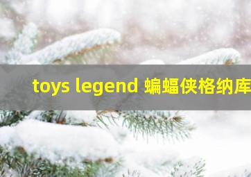 toys legend 蝙蝠侠格纳库